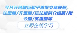今日头条搬运知乎首发文章教程，注册篇/开通篇/玩法框架介绍篇/指令篇/实操篇等-KJ分享