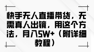 快手无人直播带货，无需真人出镜，用这个方法，月入5W+（附详细教程）-KJ分享