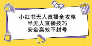 小红书无人直播全攻略：半无人直播技巧，安全高效不封号-KJ分享