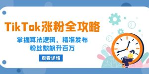 TikTok涨粉全攻略：掌握算法逻辑，精准发布，粉丝数飙升百万-KJ分享