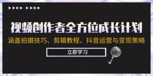 视频创作者全方位成长计划：涵盖拍摄技巧、剪辑教程、抖音运营与变现策略-KJ分享