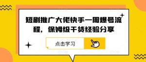 短剧推广大佬快手一周爆号流程，保姆级干货经验分享-KJ分享