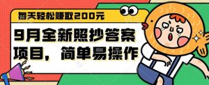 9月全新照抄答案项目，每天轻松赚取200元，简单易操作-KJ分享