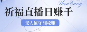 2024年文殊菩萨祈福直播新机遇：无人值守日赚1000元+项目，零基础小白…-KJ分享