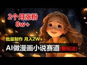 2个月涨粉8w，新玩法AI做漫画小说赛道，操作简单可批量制作，新手小白…-KJ分享