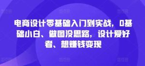 电商设计零基础入门到实战,0基础小白、做图没思路,设计爱好者、想赚钱变现-KJ分享