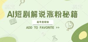 AI短剧解说涨粉,起号变现快, 操作简单,可以矩阵操作【揭秘】-KJ分享