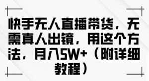快手无人直播带货，无需真人出镜，用这个方法，月入过万(附详细教程)【揭秘】-KJ分享