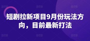 短剧拉新项目9月份玩法方向,目前最新打法-KJ分享