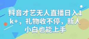抖音才艺无人直播日入1k+，礼物收不停，新人小白也能上手【揭秘】-KJ分享