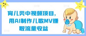 育儿类中视频项目,用AI制作儿歌MV赚取流量收益-KJ分享