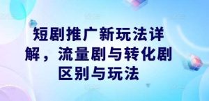 短剧推广新玩法详解，流量剧与转化剧区别与玩法-KJ分享