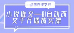 小说推文—AI自动改文千万播放实操-KJ分享