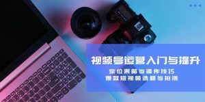 视频号运营入门与提升：定位策略与操作技巧，爆款短视频选题与拍摄-KJ分享