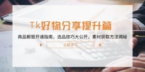 Tk好物分享提升篇：商品橱窗开通指南，选品技巧大公开，素材获取方法揭秘-KJ分享