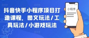 抖音快手小程序项目打造课程,图文玩法/工具玩法/小游戏玩法-KJ分享