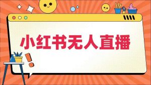 小红书无人直播,最新小红书无人、半无人、全域电商-KJ分享