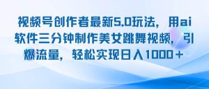 视频号创作者最新5.0玩法，用ai软件三分钟制作美女跳舞视频 实现日入1000+-KJ分享