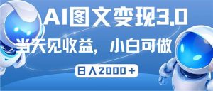 最新AI图文变现3.0玩法,次日见收益,日入2000+-KJ分享