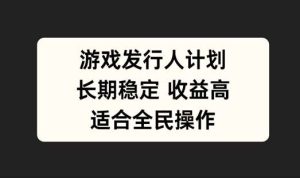 游戏发行人计划,长期稳定,适合全民操作【揭秘】-KJ分享