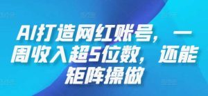 AI打造网红账号，一周收入超5位数，还能矩阵操做-KJ分享