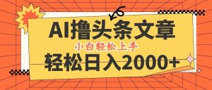 AI撸头条最新玩法,轻松日入2000+,当天起号,第二天见收益,小白轻松…-KJ分享