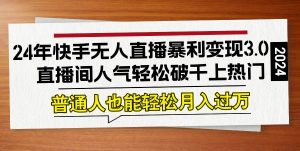24年快手无人直播暴利变现3.0，直播间人气轻松破千上热门，普通人也能…-KJ分享