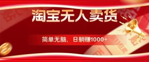 淘宝无人卖货最新玩法，简单无脑，日躺赚1000+，国庆节更暴利！-KJ分享
