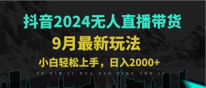 9月抖音无人直播带货新玩法,不违规,三天起号,轻松日躺赚1000+-KJ分享