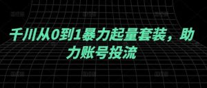 千川从0到1暴力起量套装,助力账号投流-KJ分享