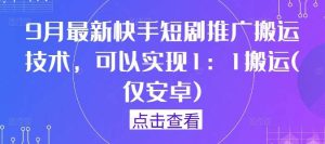 9月最新快手短剧推广搬运技术，可以实现1：1搬运(仅安卓)-KJ分享
