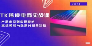 TK跨境电商实战课:产品定位到变现模式,高效剪辑与数据分析全攻略-KJ分享