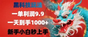 黑科技玩法,一单利润9.9,一天到手1000+,新手小白秒上手-KJ分享