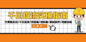 千川投流实操指南:付费基本功/千川应用/投放篇/进阶篇/素材创作/问题诊断-KJ分享