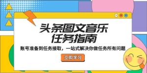 头条图文音乐任务指南：账号准备到任务接取，一站式解决你做任务所有问题-KJ分享