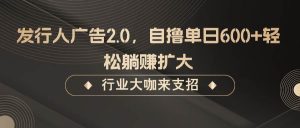 发行人广告2.0，无需任何成本自撸单日600+，轻松躺赚扩大-KJ分享
