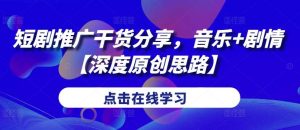 短剧推广干货分享，音乐+剧情【深度原创思路】-KJ分享