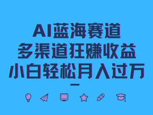 AI蓝海赛道,多渠道狂赚收益,小白轻松月入过万-KJ分享