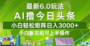 今日头条最新6.0玩法，轻松矩阵日入3000+-KJ分享