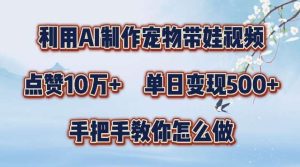 利用AI制作宠物带娃视频，轻松涨粉，点赞10万+，单日变现三位数，手把手教你怎么做【揭秘】-KJ分享