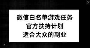 微信白名单游戏任务，官方扶持计划，适合大众的副业【揭秘】-KJ分享