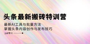 头条最新搬砖特训营:最新AI工具与批量方法,掌握头条内容创作与发布技巧-KJ分享