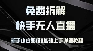 免费拆解：快手无人直播，新手小白如何0基础上手，详细教程-KJ分享