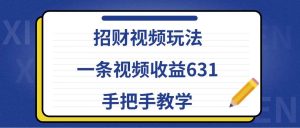 招财视频玩法，一条视频收益631，手把手教学-KJ分享