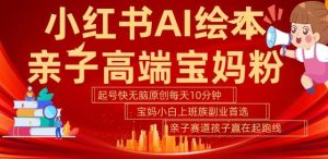 小红书AI绘本,亲子赛道高端宝妈粉,起号快,五分钟无脑原创,小白宝妈上班族轻松玩赚副业-KJ分享