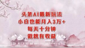 头条AI最新玩法，小白轻松月入三万＋，每天十分钟，做就有收益-KJ分享