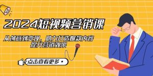 2024短视频-营销课：从创意到变现，助力打造爆款内容，提升营销效果-KJ分享