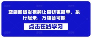 蓝剑搬运发视频让搞钱更简单，执行起来，万物皆可搬-KJ分享