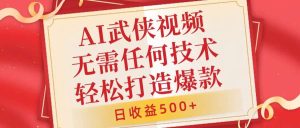 AI武侠视频，无脑打造爆款视频，小白无压力上手，无需任何技术，日收益500+【揭秘】-KJ分享