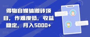 得物自媒体搬砖项目,作难度低,收益稳定,月入5000+【揭秘】-KJ分享